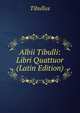 Albii Tibulli: Libri Quattuor (Latin Edition), Tibullus 