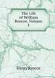 The Life of William Roscoe, Volume 1, Henry Roscoe 