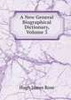 A New General Biographical Dictionary, Volume 3, Hugh James Rose 