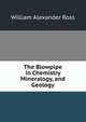 The Blowpipe in Chemistry Mineralogy, and Geology, William Alexander Ross 