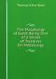 The Metallurgy of Gold: Being One of a Series of Treatises On Metallurgy, Thomas Kirke Rose 