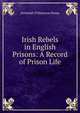 Irish Rebels in English Prisons: A Record of Prison Life, Jeremiah O'Donovan Rossa 