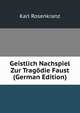 Geistlich Nachspiel Zur Tragodie Faust (German Edition), Karl Rosenkranz 