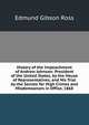 History of the Impeachment of Andrew Johnson: President of the United States, by the House of Representatives, and His Trial by the Senate for High Crimes and Misdemeanors in Office, 1868, Edmund Gibson Ross 