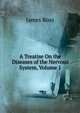 A Treatise On the Diseases of the Nervous System, Volume 1, James Ross 