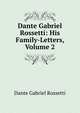 Dante Gabriel Rossetti: His Family-Letters, Volume 2, Rossetti, Dante Gabriel, 1828-1882 
