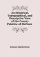 An Historical, Topographical, and Descriptive View of the County Palatine of Durham ., Eneas Mackenzie 