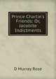 Prince Charlie's Friends: Or, Jacobite Indictments, D Murray Rose 