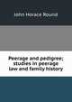 Peerage and pedigree; studies in peerage law and family history, John Horace Round 