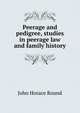 Peerage and pedigree, studies in peerage law and family history, John Horace Round 