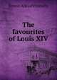 The favourites of Louis XIV, Ernest Alfred Vizetelly 