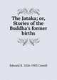 The Jataka; or, Stories of the Buddha's former births, Edward B. 1826-1903 Cowell 