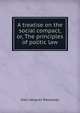 A treatise on the social compact, or, The principles of politic law, Jean-Jacques Rousseau 