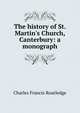 The history of St. Martin's Church, Canterbury: a monograph, Charles Francis Routledge 