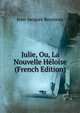 Julie, Ou, La Nouvelle Heloise (French Edition), Jean-Jacques Rousseau 