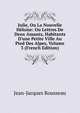 Julie, Ou La Nouvelle H?loise: Ou Lettres De Deux Amants, Habitants D'une Petite Ville Au Pied Des Alpes, Volume 3 (French Edition), Jean-Jacques Rousseau 