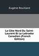 La Cote Nord Du Saint-Laurent Et Le Labrador Canadien (French Edition), Eugene Rouillard 