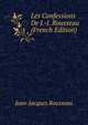 Les Confessions De J.-J. Rousseau (French Edition), Jean-Jacques Rousseau 
