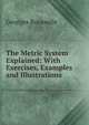 The Metric System Explained: With Exercises, Examples and Illustrations, Georges Rousselle 