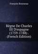 R?gne De Charles III D'espagne (1759-1788) . (French Edition), Francois Rousseau 