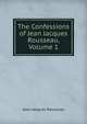 The Confessions of Jean Jacques Rousseau, Volume 1, Jean-Jacques Rousseau 