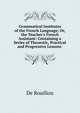 Grammatical Institutes of the French Language; Or, the Teacher's French Assistant: Containing a Series of Theoretic, Practical and Progressive Lessons ., De Rouillon 