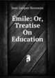 Emile: Or, Treatise On Education, Jean-Jacques Rousseau 