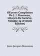 OEuvres Complettes De J. J. Rousseau, Citoyen De Geneve, Volume 12 (French Edition), Jean-Jacques Rousseau 