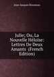 Julie; Ou, La Nouvelle Heloise: Lettres De Deux Amants (French Edition), Jean-Jacques Rousseau 