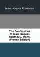 The Confessions of Jean Jacques Rousseau, Transl (French Edition), Jean Jacques Rousseau 