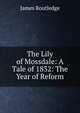 The Lily of Mossdale: A Tale of 1832: The Year of Reform, James Routledge 