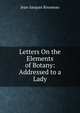Letters On the Elements of Botany: Addressed to a Lady, Jean-Jacques Rousseau 