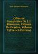 OEuvres Complettes De J. J. Rousseau, Citoyen De Geneve, Volume 9 (French Edition), Jean-Jacques Rousseau 