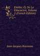 Emilio; O, De La Educacion, Volume 2 (French Edition), Jean-Jacques Rousseau 