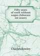 Fifty years of work without wages (laborare est orare), Charles Rowley 