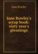 Jane Rowley's scrap book: sixty year's gleanings, Jane Rowley 