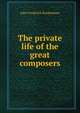 The private life of the great composers, John Frederick Rowbotham 