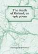 The death of Roland; an epic poem, John Frederick Rowbotham 