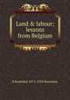 Land & labour; lessons from Belgium, B Seebohm 1871-1954 Rowntree 