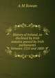 History of Ireland, as disclosed by Irish statutes passed by Irish parliaments between 1310 and 1800, A M Rowan 