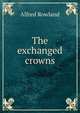 The exchanged crowns, Alfred Rowland 