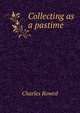 Collecting as a pastime, Charles Rowed 