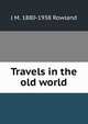 Travels in the old world, J M. 1880-1938 Rowland 