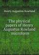 The physical papers of Henry Augustus Rowland . microform, Henry Augustus Rowland 