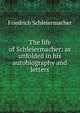 The life of Schleiermacher: as unfolded in his autobiography and letters, Friedrich Schleiermacher 