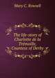 The life-story of Charlotte de la Tremoille, Countess of Derby, Mary C. Rowsell 