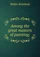 Among the great masters of painting;, Walter Rowlands 