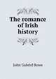 The romance of Irish history, John Gabriel Rowe 