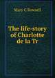 The life-story of Charlotte de la Tr, Mary C Rowsell 