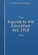 A guide to the Education Act, 1918, Kenneth Edward Towler Wilkinson 